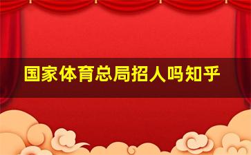 国家体育总局招人吗知乎