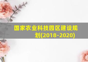 国家农业科技园区建设规划(2018-2020)