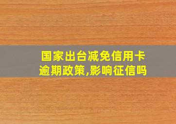 国家出台减免信用卡逾期政策,影响征信吗