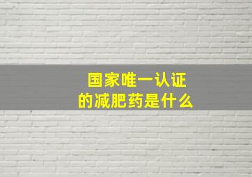 国家唯一认证的减肥药是什么