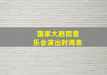 国家大剧院音乐会演出时间表