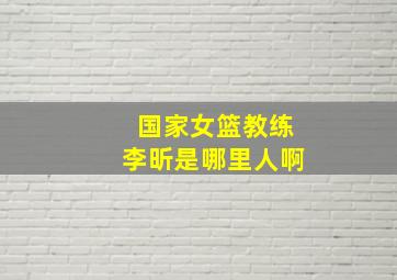 国家女篮教练李昕是哪里人啊