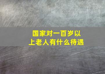 国家对一百岁以上老人有什么待遇