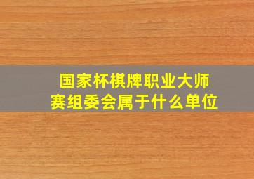 国家杯棋牌职业大师赛组委会属于什么单位