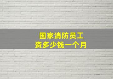 国家消防员工资多少钱一个月