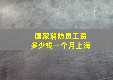 国家消防员工资多少钱一个月上海