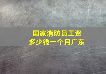 国家消防员工资多少钱一个月广东