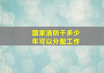 国家消防干多少年可以分配工作