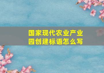 国家现代农业产业园创建标语怎么写