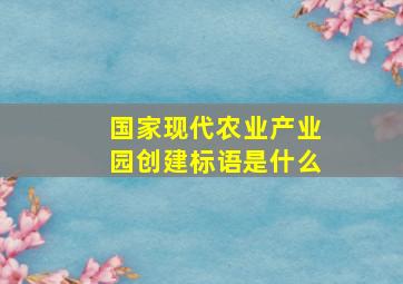 国家现代农业产业园创建标语是什么