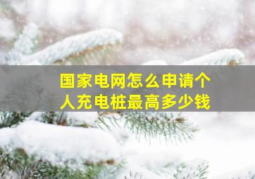 国家电网怎么申请个人充电桩最高多少钱