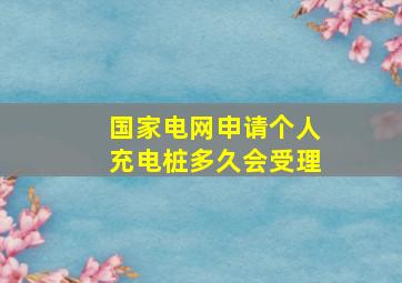 国家电网申请个人充电桩多久会受理