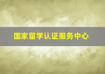 国家留学认证服务中心