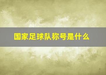 国家足球队称号是什么