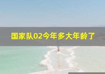 国家队02今年多大年龄了