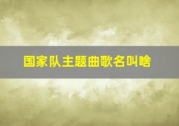 国家队主题曲歌名叫啥