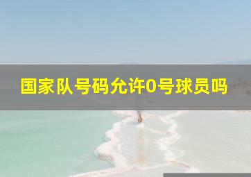 国家队号码允许0号球员吗