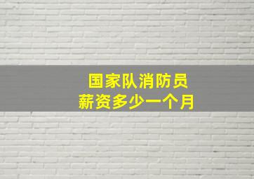 国家队消防员薪资多少一个月