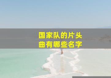 国家队的片头曲有哪些名字