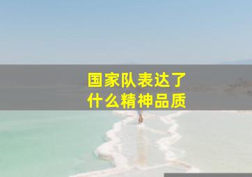 国家队表达了什么精神品质