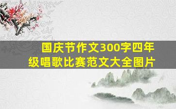 国庆节作文300字四年级唱歌比赛范文大全图片