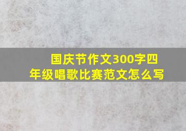 国庆节作文300字四年级唱歌比赛范文怎么写