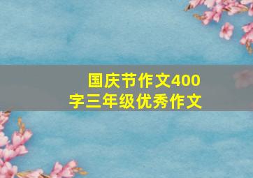 国庆节作文400字三年级优秀作文