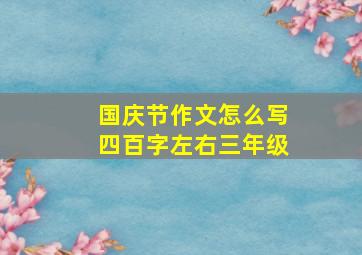 国庆节作文怎么写四百字左右三年级