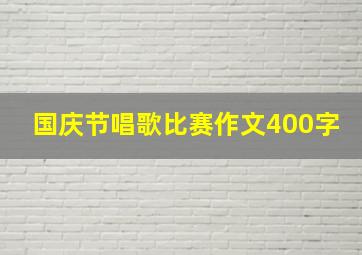 国庆节唱歌比赛作文400字