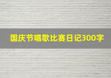 国庆节唱歌比赛日记300字