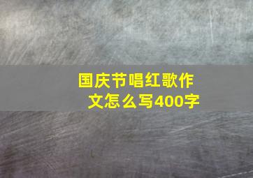 国庆节唱红歌作文怎么写400字