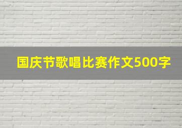 国庆节歌唱比赛作文500字