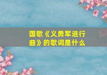 国歌《义勇军进行曲》的歌词是什么