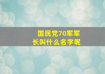 国民党70军军长叫什么名字呢