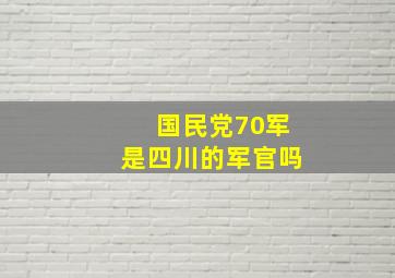 国民党70军是四川的军官吗