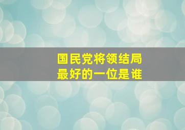 国民党将领结局最好的一位是谁