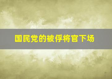 国民党的被俘将官下场