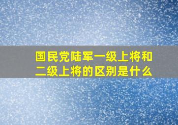 国民党陆军一级上将和二级上将的区别是什么