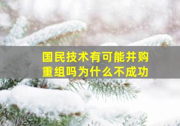 国民技术有可能并购重组吗为什么不成功