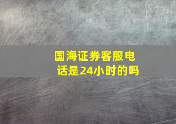 国海证券客服电话是24小时的吗