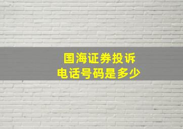 国海证券投诉电话号码是多少