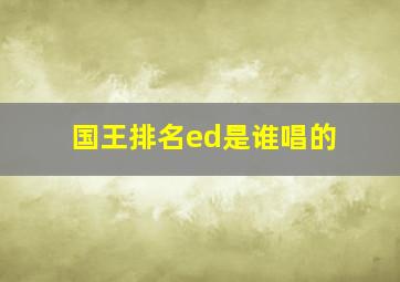 国王排名ed是谁唱的