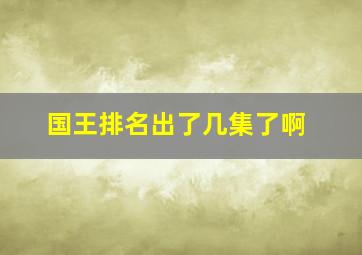 国王排名出了几集了啊