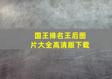 国王排名王后图片大全高清版下载