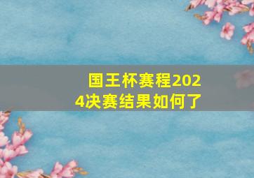 国王杯赛程2024决赛结果如何了