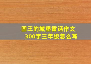 国王的城堡童话作文300字三年级怎么写