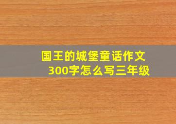 国王的城堡童话作文300字怎么写三年级