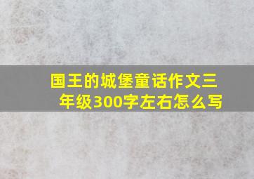 国王的城堡童话作文三年级300字左右怎么写