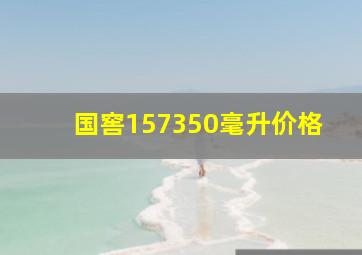 国窖157350毫升价格