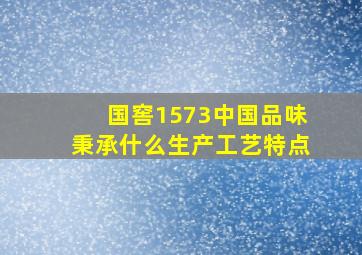 国窖1573中国品味秉承什么生产工艺特点